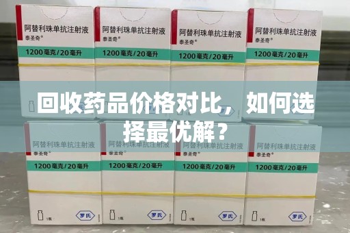 赣州回收药品价格对比，如何选择最优解？