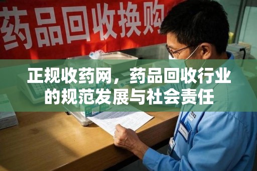 赣州正规收药网，药品回收行业的规范发展与社会责任