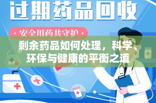 赣州剩余药品如何处理，科学、环保与健康的平衡之道